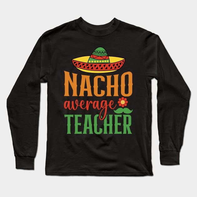 Nacho Average Teacher Sombrero Mexican Cinco De Mayo Gift Long Sleeve T-Shirt by BadDesignCo